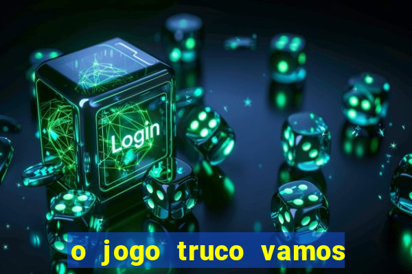 o jogo truco vamos paga mesmo